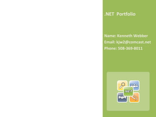 .NET Portfolio
Name: Kenneth Webber
Email: kjw2@comcast.net
Phone: 508-369-8011
 