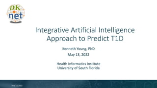 Integrative Artificial Intelligence
Approach to Predict T1D
Kenneth Young, PhD
May 13, 2022
Health Informatics Institute
University of South Florida
May 13, 2022
 