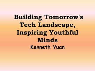 Building Tomorrow's
Tech Landscape,
Inspiring Youthful
Minds
Kenneth Yuan
 