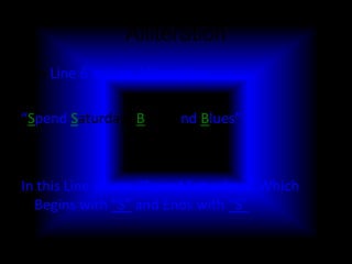 Alliteration
• In Line 6 it Uses Alliteration

“Spend Saturdays Black and Blues”



In this Line it Says “Spend Saturdays” Which
  Begins with “S” and Ends with “S”
 
