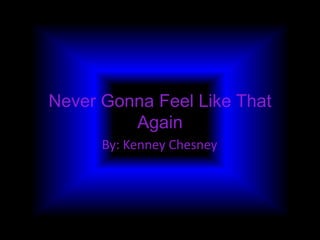 Never Gonna Feel Like That
         Again
      By: Kenney Chesney
 