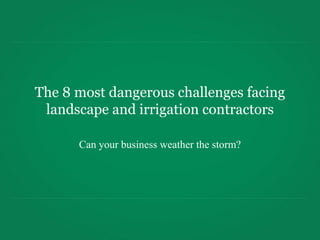 The 8 most dangerous challenges facing
 landscape and irrigation contractors

      Can your business weather the storm?
 