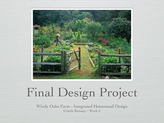 Final Design Project
Windy Oaks Farm - Integrated Homestead Design!
Cristie Kenney - Week 6
 