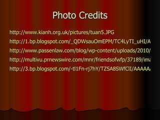 Photo Credits http://www.kianh.org.uk/pictures/tuan5.JPG http://1.bp.blogspot.com/_QDWsauOmEPM/TC4LyTI_uHI/AAAAAAAAAtc/008YAcnGavs/s1600/673270_f260.jpg http://www.passenlaw.com/blog/wp-content/uploads/2010/03/cerebral-palsy-types.gif http://multivu.prnewswire.com/mnr/friendsofwfp/37189/images/37189-hi-Care-Logo.jpg http://3.bp.blogspot.com/-tl1Fn-rj7hY/TZSA8SWfClI/AAAAAAAAFz0/1ZGRSlXz7m4/s400/ThumbsUp.png 