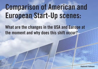 Comparison of American and
European Start-Up scenes:
What are the changes in the USA and Europe at
the moment and why does this shift occur?




                                          Stephanie Feldmann
 