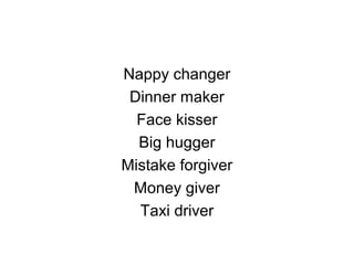 Nappy changer
Dinner maker
Face kisser
Big hugger
Mistake forgiver
Money giver
Taxi driver
 