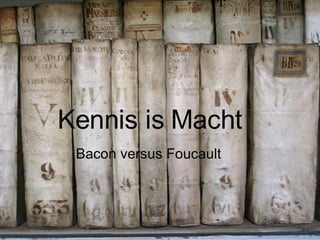 Kennis is Macht Bacon versus Foucault 