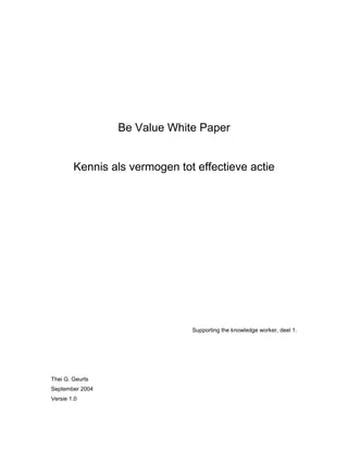 Be Value White Paper
Kennis als vermogen tot effectieve actie
Supporting the knowledge worker, deel 1.
Thei G. Geurts
September 2004
Versie 1.0
 