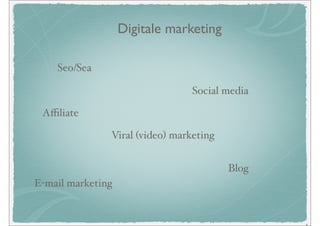Digitale marketing

    Seo/Sea

                                 Social media

 Aﬃliate

               Viral (video) marketing


                                         Blog
E-mail marketing


                                                .
 