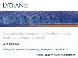 Concurrentiedialoog en marktverkenning (en
onderhandelingsprocedure)
Jens Debièvre

Colloquium 1 jaar concurrentiedialoog, Antwerpen, 23 oktober 2012
 