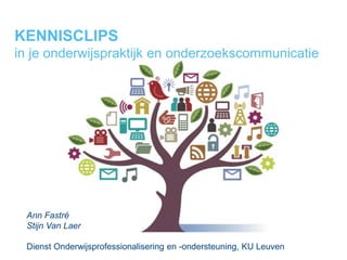 KENNISCLIPS
in je onderwijspraktijk en onderzoekscommunicatie
Ann Fastré
Stijn Van Laer
Dienst Onderwijsprofessionalisering en -ondersteuning, KU Leuven
 