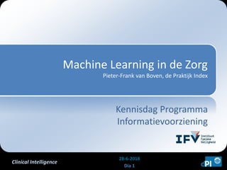 Clinical Intelligence
Machine Learning in de Zorg
Pieter-Frank van Boven, de Praktijk Index
Kennisdag Programma
Informatievoorziening
28-6-2018
Dia 1
 