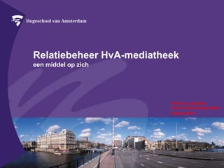 Relatiebeheer HvA-mediatheekeen middel op zich Harrie van der MeerSenior Informatiespecialist  Februari 2011 