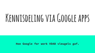 KennisdelingviaGoogleapps
Hoe Google for work VDAB vleugels gaf.
 