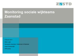 Monitoring sociale wijkteams
Zaanstad

Februari 2014
Niels Luijer
Gemeente Zaanstad, Onderzoek & Statistiek
Joost Groenendijk
DSP-groep

 