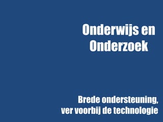 Onderwijs en
Onderzoek

Brede ondersteuning,
ver voorbij de technologie

 