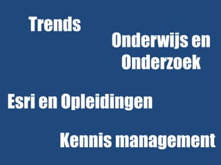 Trends

Onderwijs en
Onderzoek

Esri en Opleidingen
Kennis management

 