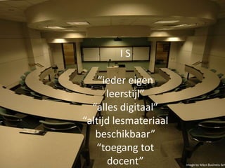 IS
“ieder eigen
leerstijl”
“alles digitaal”
“altijd lesmateriaal
beschikbaar”
“toegang tot
docent”

Image by Mays Business Sch

 