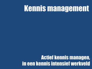Kennis management

Actief kennis managen,
in een kennis intensief werkveld

 