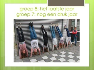 groep 8: het laatste jaar
groep 7: nog een druk jaar
 