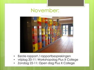 November:
• Eerste rapport / rapportbesprekingen
• vrijdag 20-11: Workshopdag Pius X College
• Zondag 22-11: Open dag Pius X College
 