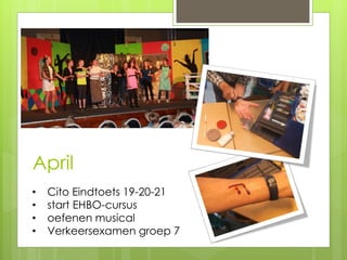 April
• Cito Eindtoets 19-20-21
• start EHBO-cursus
• oefenen musical
• Verkeersexamen groep 7
 