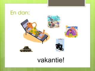 En dan:
vakantie!
 