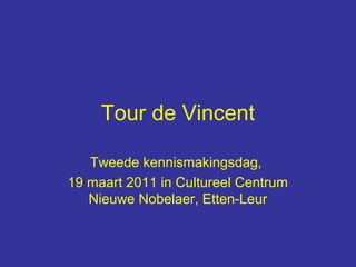 Tour de Vincent
Tweede kennismakingsdag,
19 maart 2011 in Cultureel Centrum
Nieuwe Nobelaer, Etten-Leur

 
