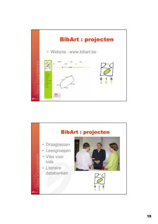 BibArt : projecten

  • Website : www.bibart.be




         BibArt : projecten

• Draagtassen
• Leesgroepen
• Vibs voor
  kids
• Literaire
  databanken




                              15
 