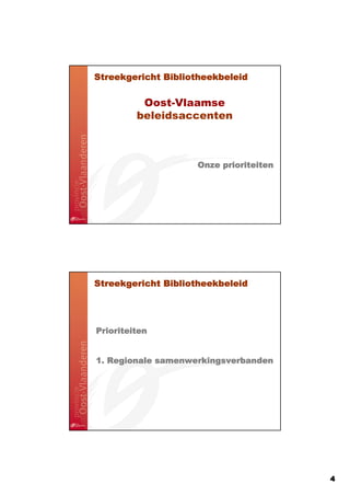 Streekgericht Bibliotheekbeleid

          Oost-Vlaamse
         beleidsaccenten



                    Onze prioriteiten




Streekgericht Bibliotheekbeleid




Prioriteiten


1. Regionale samenwerkingsverbanden




                                        4
 