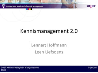 Kennismanagement 2.0
Lennart Hoffmann
Leen Liefsoens
D837 Kennisstrategieën in organisaties 9 januari
2009
 