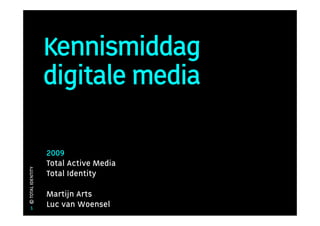 Kennismiddag
                   digitale media

                   2009
                   Total Active Media
© TOTAL IDENTITY




                   Total Identity

                   Martijn Arts
     1             Luc van Woensel
 