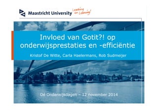 Kristof De Witte, Carla Haelermans, Rob Sudmeijer
Invloed van Gotit?! op
onderwijsprestaties en -efficiëntie
Dé Onderwijsdagen – 12 november 2014
 