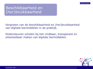 Vergroten van de beschikbaarheid en (her)bruikbaarheid  van digitale leermiddelen in de praktijk. Ondersteunen scholen bij het vindbaar, transparant en uitwisselbaar maken van digitale leermiddelen. 6 juni 2009 Beschikbaarheid en (her)bruikbaarheid 