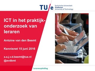 ICT in het praktijk-
onderzoek van
leraren
Antoine van den Beemt
Kennisnet 15 juni 2016
a.a.j.v.d.beemt@tue.nl
@avdbmt
 