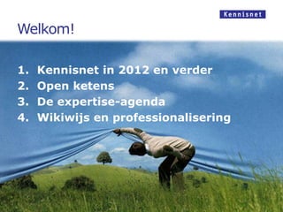 Welkom!

1.   Kennisnet in 2012 en verder
2.   Open ketens
3.   De expertise-agenda
4.   Wikiwijs en professionalisering
 