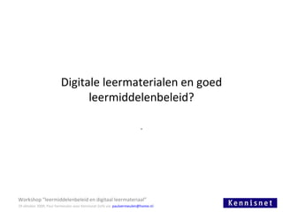 Digitale leermaterialen en goed leermiddelenbeleid? . Workshop “leermiddelenbeleid en digitaal leermateriaal” 29 oktober 2009, Paul Vermeulen voor Kennisnet (info via  [email_address] )  