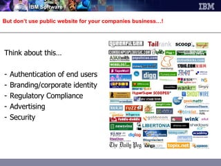 But don’t use public website for your companies business…! Think about this… Authentication of end users Branding/corporate identity Regulatory Compliance Advertising Security 