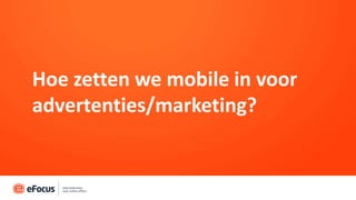 Hoe zetten we mobile in voor
advertenties/marketing?
 