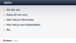 Opties

 Dit zijn wij;
 Koop dit van ons;
 Hier heb je informatie;
 Hier heb je een hulpmiddel;
 Etc.
 