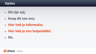 Opties

 Dit zijn wij;
 Koop dit van ons;
 Hier heb je informatie;
 Hier heb je een hulpmiddel;
 Etc.
 