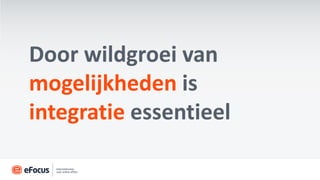 Door wildgroei van
mogelijkheden is
integratie essentieel
 