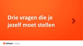 Drie vragen die je
jezelf moet stellen
 