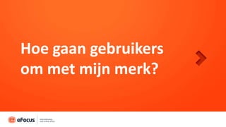 Hoe gaan gebruikers
om met mijn merk?
 
