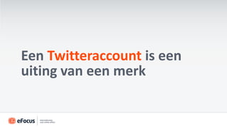 Een Twitteraccount is een
uiting van een merk
 