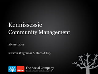 Kennissessie
Community Management
26 mei 2011

Kirsten Wagenaar & Harold Kip



              The Social Company
              Ontdek de kracht van het sociale web
 
