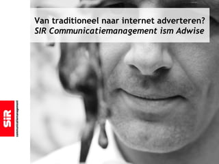 Van traditioneel naar internet adverteren?
SIR Communicatiemanagement ism Adwise
 