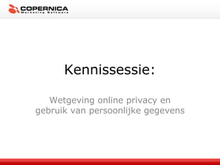 Kennissessie:
Wetgeving online privacy en
gebruik van persoonlijke gegevens
 