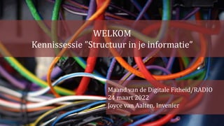 WELKOM
Kennissessie ”Structuur in je informatie”
Maand van de Digitale Fitheid/RADIO
24 maart 2022
Joyce van Aalten, Invenier
 