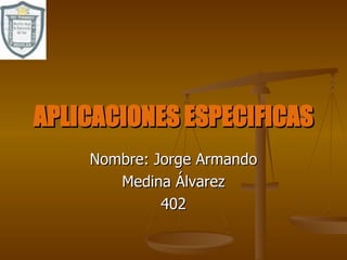 APLICACIONES ESPECIFICAS Nombre: Jorge Armando Medina Álvarez 402 